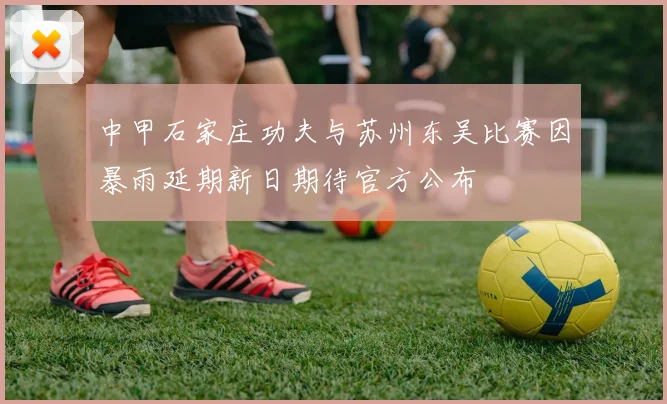 中甲石家庄功夫与苏州东吴比赛因暴雨延期新日期待官方公布