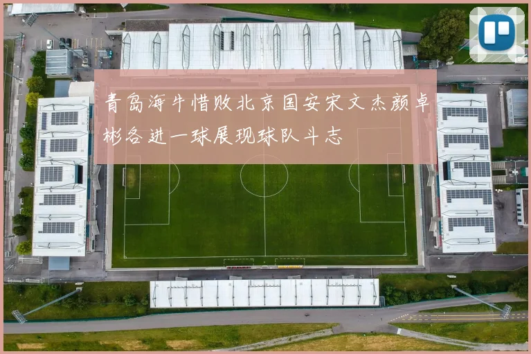 青岛海牛惜败北京国安宋文杰颜卓彬各进一球展现球队斗志