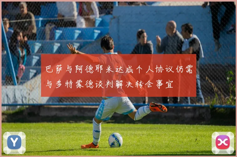 巴萨与阿德耶米达成个人协议仍需与多特蒙德谈判解决转会事宜
