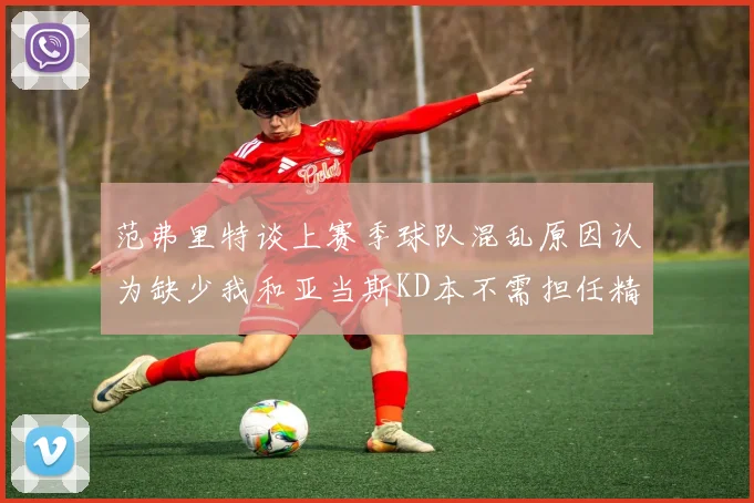 范弗里特谈上赛季球队混乱原因认为缺少我和亚当斯KD本不需担任精神领袖