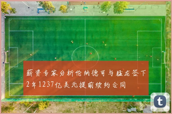 薪资专家分析伦纳德可与猛龙签下2年1237亿美元提前续约合同