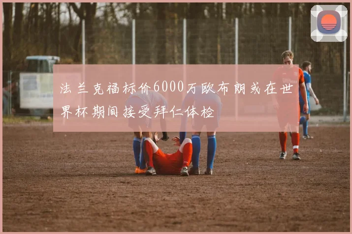 法兰克福标价6000万欧布朗或在世界杯期间接受拜仁体检